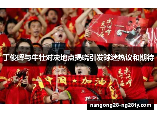 丁俊晖与牛壮对决地点揭晓引发球迷热议和期待