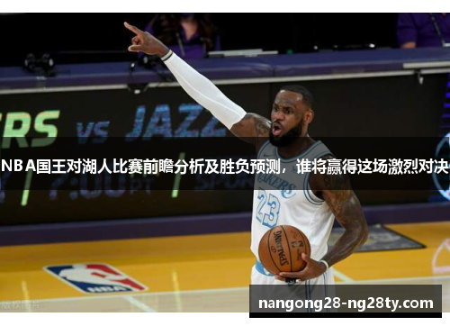 NBA国王对湖人比赛前瞻分析及胜负预测，谁将赢得这场激烈对决