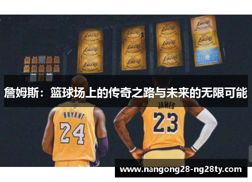詹姆斯：篮球场上的传奇之路与未来的无限可能