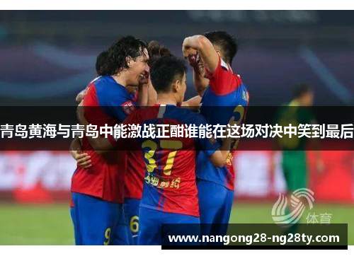青岛黄海与青岛中能激战正酣谁能在这场对决中笑到最后
