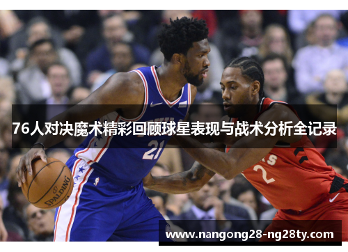 76人对决魔术精彩回顾球星表现与战术分析全记录
