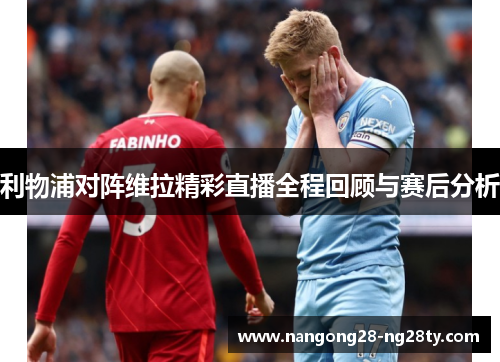 利物浦对阵维拉精彩直播全程回顾与赛后分析